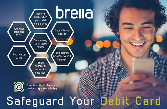 Brella: Safeguard Your Debit Card. Turn your debit card off/on. Receive alerts when your debit card is used. Submit Travel notices. See account balance without logging in. Enjoy fingerprint access for easy login. Find nearby ATMS. Send money to virtually anyone.