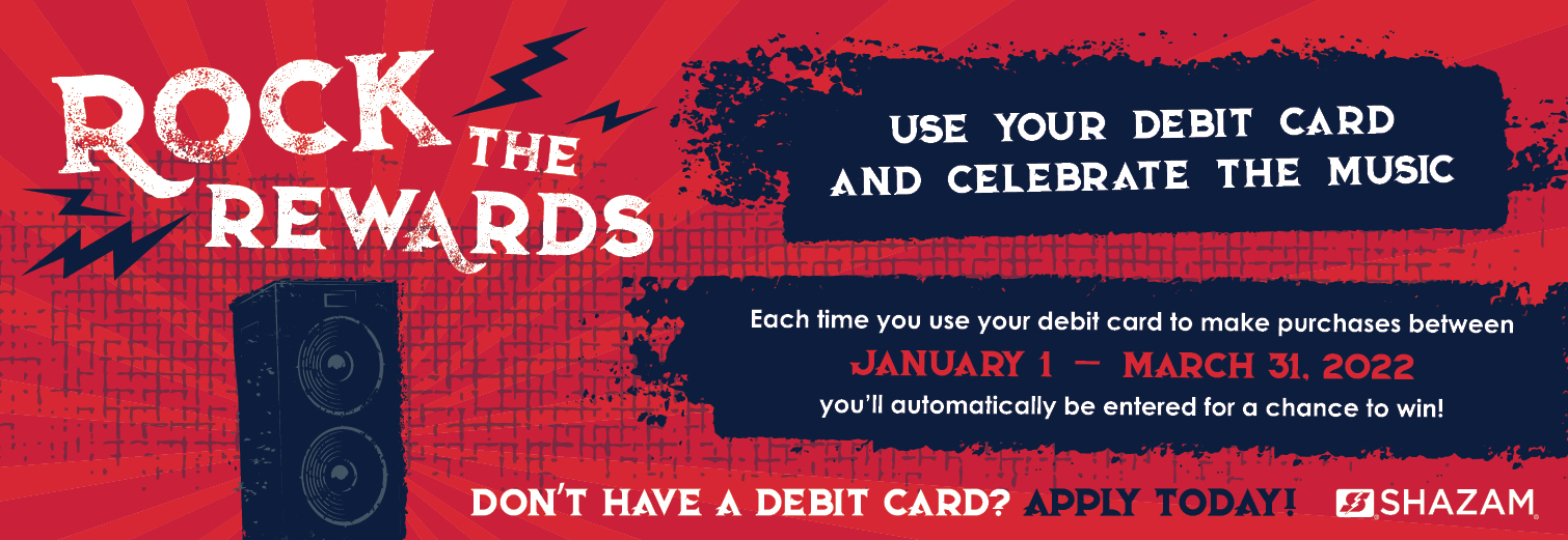 Rock the Rewards. Use your debit card and celebrate the music. Each time you use your debit card to make purchases between January 1 - March 31, 2022 you'll automatically be entered for a chance to win!