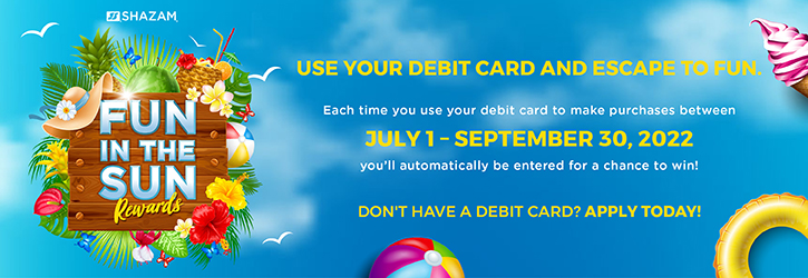 Use your debit card and escape to fun! Each time you use your debit card to make purchases between July 1 - September 30, 2022 you'll automatically be entered for a chance to win! Don't have a debit card? Apply today!